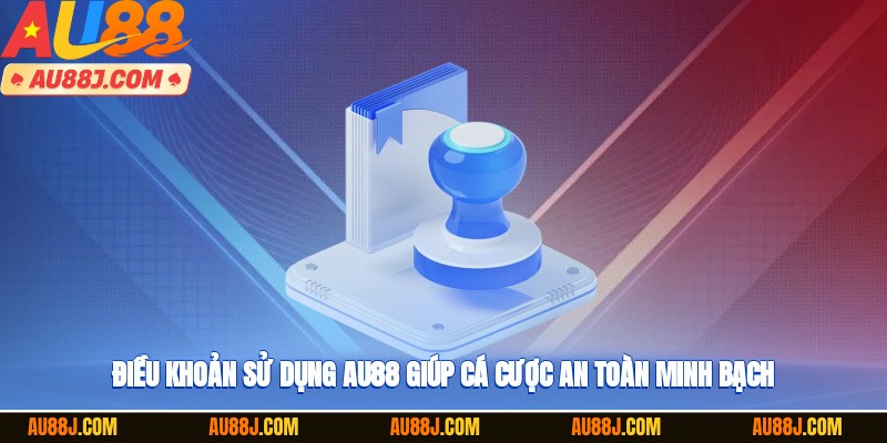 Điều khoản sử dụng AU88 giúp cá cược an toàn, minh bạch